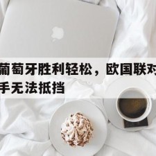 爱游戏官方网站-葡萄牙胜利轻松，欧国联对手无法抵挡()